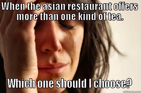 WHEN THE ASIAN RESTAURANT OFFERS MORE THAN ONE KIND OF TEA. WHICH ONE SHOULD I CHOOSE? First World Problems