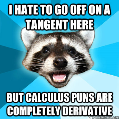 I hate to go off on a tangent here but Calculus puns are completely derivative - I hate to go off on a tangent here but Calculus puns are completely derivative  Misc
