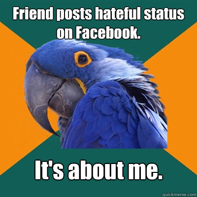 Friend posts hateful status on Facebook. It's about me.  Paranoid Parrot