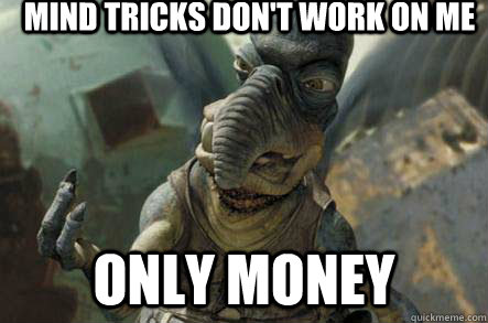 Mind tricks don't work on me  Only money  