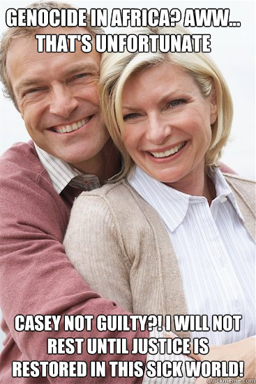 genocide in africa? aww... that's unfortunate casey not guilty?! i will not rest until justice is restored in this sick world!   Suburban Neighbor