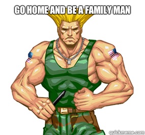 GO HOME AND BE A FAMILY MAN  - GO HOME AND BE A FAMILY MAN   Guile