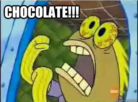 Chocolate!!!  CHOCOLATE