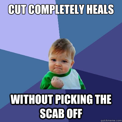 Cut completely heals without picking the scab off  Success Kid
