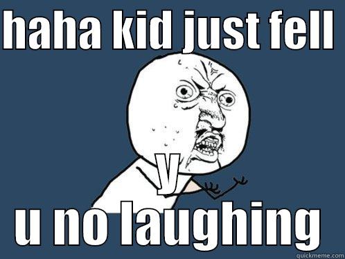 HAHA KID JUST FELL  Y U NO LAUGHING Y U No
