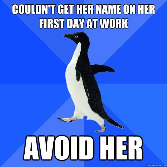 Couldn't get her name on her first day at work avoid her  Socially Awkward Penguin