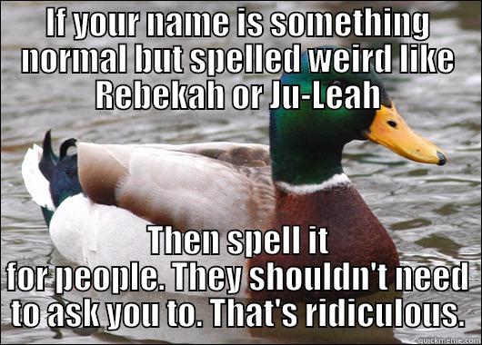 Regular named spelled weird - IF YOUR NAME IS SOMETHING NORMAL BUT SPELLED WEIRD LIKE REBEKAH OR JU-LEAH THEN SPELL IT FOR PEOPLE. THEY SHOULDN'T NEED TO ASK YOU TO. THAT'S RIDICULOUS. Actual Advice Mallard