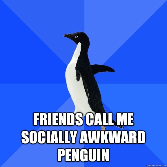  Friends call me Socially Awkward Penguin  Socially Awkward Penguin
