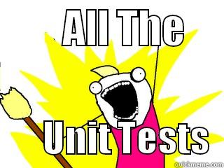         ALL THE             UNIT TESTS  All The Things