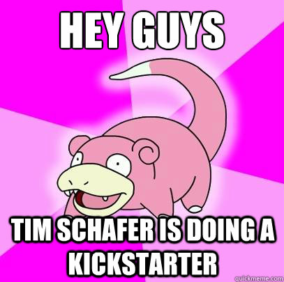 hey guys Tim Schafer Is doing a kickstarter  Slowpoke