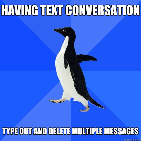 having text conversation   type out and delete multiple messages  Socially Awkward Penguin