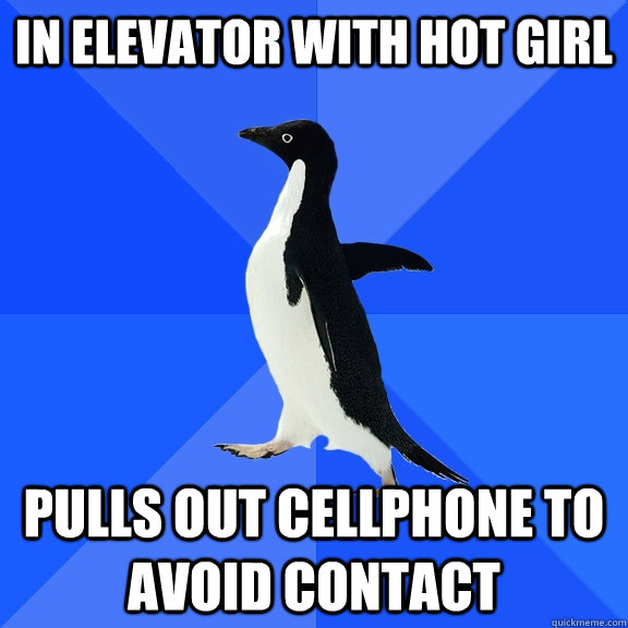 in elevator with hot girl pulls out cellphone to avoid contact  Socially Awkward Penguin