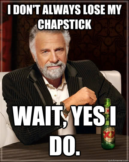 I don't always lose my chapstick Wait, yes i do. - I don't always lose my chapstick Wait, yes i do.  Misc