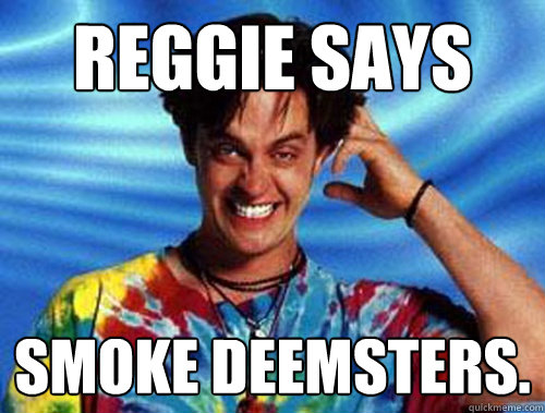 Reggie says Smoke deemsters. 
  Introducing Stoner Ent
