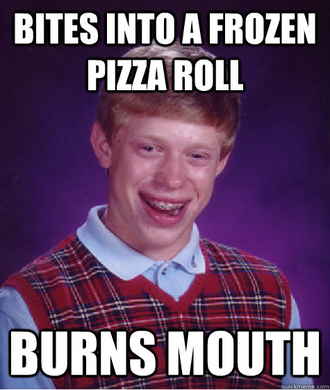 bites into a frozen pizza roll burns mouth - bites into a frozen pizza roll burns mouth  Bad Luck Brian