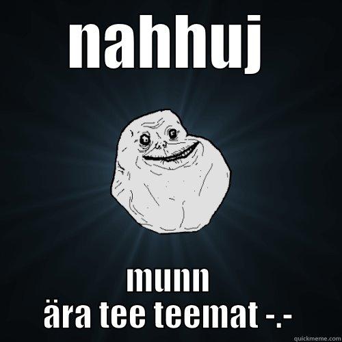 NAHHUJ MUNN ÄRA TEE TEEMAT -.- Forever Alone