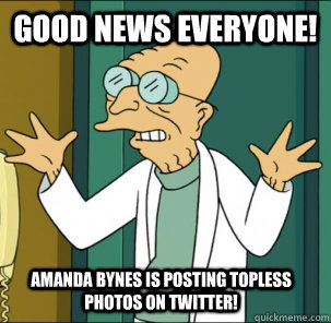 good news everyone! amanda bynes is posting topless photos on twitter! - good news everyone! amanda bynes is posting topless photos on twitter!  Good news everyone!