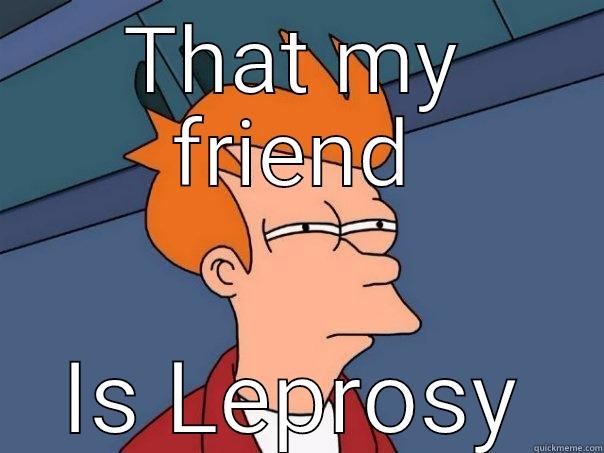 THAT MY FRIEND IS LEPROSY Futurama Fry