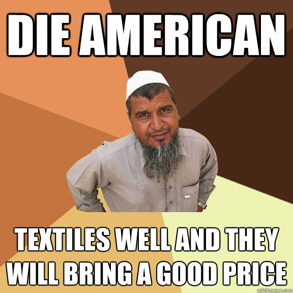 die american textiles well and they will bring a good price - die american textiles well and they will bring a good price  Ordinary Muslim Man