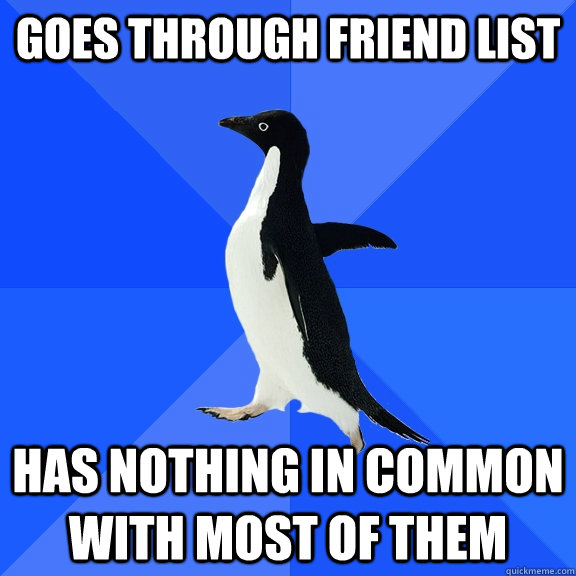 goes through friend list has nothing in common with most of them  Socially Awkward Penguin