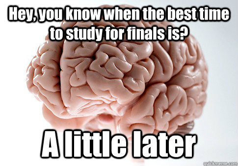 Hey, you know when the best time to study for finals is? A little later  - Hey, you know when the best time to study for finals is? A little later   Scumbag Brain