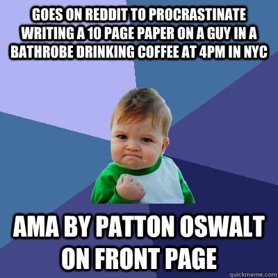 Goes on reddit to procrastinate writing a 10 page paper on a guy in a bathrobe drinking coffee at 4pm in NYC AMA by Patton Oswalt on front page  Success Kid