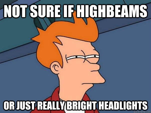 Not sure if highbeams Or just really bright headlights - Not sure if highbeams Or just really bright headlights  Futurama Fry