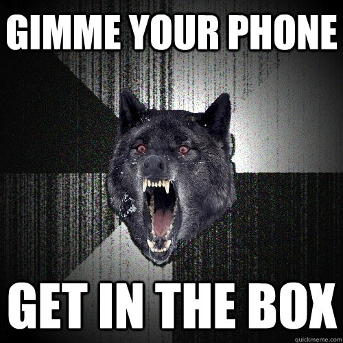 GIMME YOUR PHONE GET IN THE BOX  Insanity Wolf