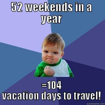 52 WEEKENDS IN A YEAR =104 VACATION DAYS TO TRAVEL! Success Kid
