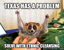 Texas has a problem  solve with Ethnic cleansing  American Studies Slow Loris