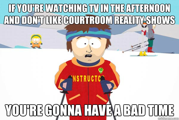 If you're watching TV in the afternoon and don't like courtroom reality shows You're gonna have a bad time  Super Cool Ski Instructor