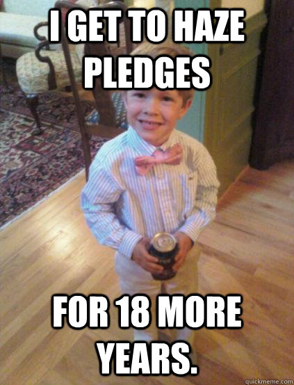 I get to haze pledges for 18 more years.  Fraternity 4 year-old