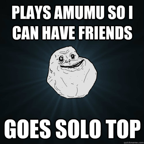 PLAYS AMUMU SO I CAN HAVE FRIENDS GOES SOLO TOP  Forever Alone
