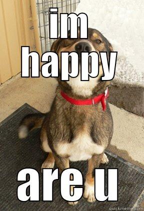 IM HAPPY ARE U Good Dog Greg