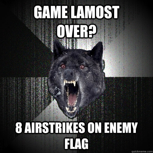 game lamost           over? 8 airstrikes on enemy flag  Insanity Wolf