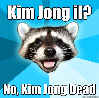 Kim Jong il? No, Kim Jong Dead  Lame Pun Coon