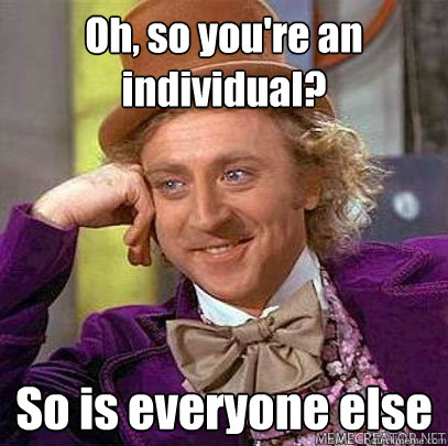 Oh, so you're an individual? So is everyone else  