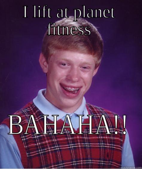 I LIFT AT PLANET FITNESS BAHAHA!! Bad Luck Brian