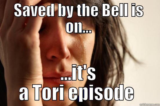 SAVED BY THE BELL IS ON... ...IT'S A TORI EPISODE  First World Problems