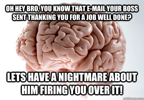 OH HEY BRO, you know that e-mail your boss sent thanking you for a job well done? Lets have a nightmare about him firing you over it!  Get the [AdviceAnimals Chrome extension!](http://www.livememe.com/extension)  Scumbag Brain