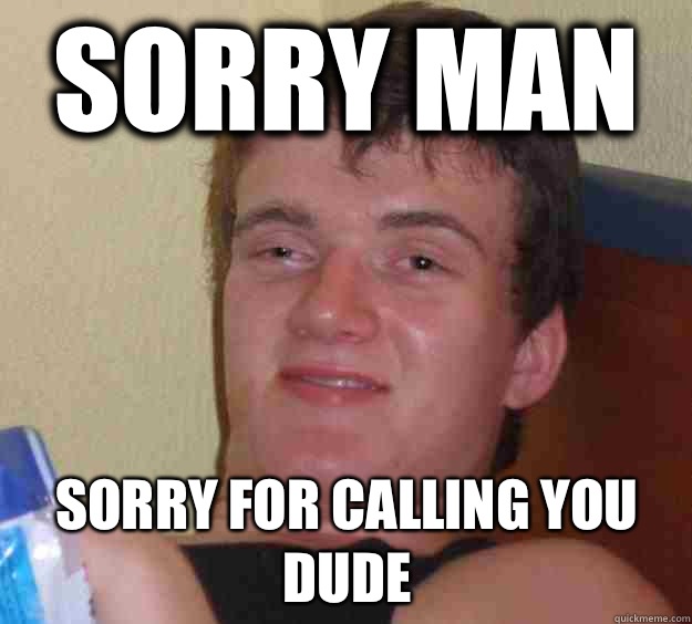 Sorry man Sorry for calling you dude  - Sorry man Sorry for calling you dude   10 Guy