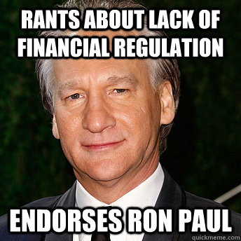 Rants about lack of financial regulation Endorses Ron Paul  Scumbag Bill Maher