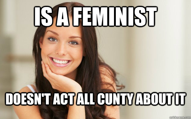 is a feminist doesn't act all cunty about it  Good Girl Gina