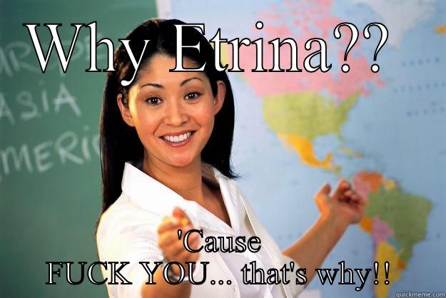 WHY ETRINA??  'CAUSE FUCK YOU... THAT'S WHY!! Unhelpful High School Teacher