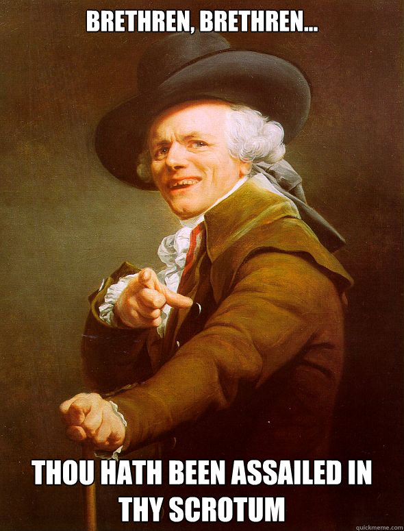Brethren, Brethren... Thou hath been assailed in thy scrotum  Joseph Ducreux