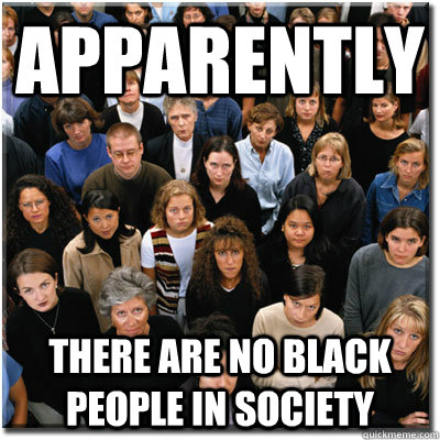 Apparently There are no black people in society  Scumbag Society