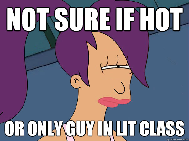 Not sure if hot Or only guy in Lit class  Leela Futurama