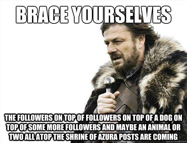 Brace yourselves The followers on top of followers on top of a dog on top of some more followers and maybe an animal or two all atop the Shrine of Azura posts are coming  Brace Yourselves - Borimir