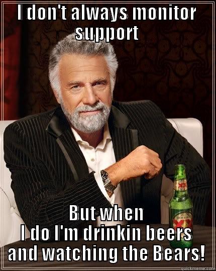 I DON'T ALWAYS MONITOR SUPPORT BUT WHEN I DO I'M DRINKIN BEERS AND WATCHING THE BEARS! The Most Interesting Man In The World