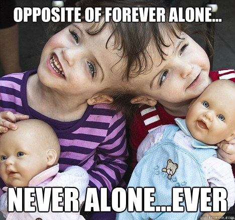 opposite of forever alone... never alone...ever  